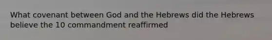 What covenant between God and the Hebrews did the Hebrews believe the 10 commandment reaffirmed