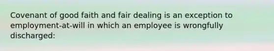 Covenant of good faith and fair dealing is an exception to employment-at-will in which an employee is wrongfully discharged: