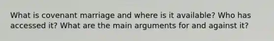 What is covenant marriage and where is it available? Who has accessed it? What are the main arguments for and against it?