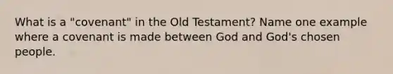 What is a "covenant" in the Old Testament? Name one example where a covenant is made between God and God's chosen people.