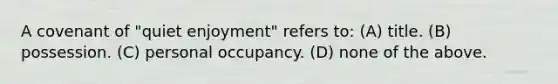 A covenant of "quiet enjoyment" refers to: (A) title. (B) possession. (C) personal occupancy. (D) none of the above.