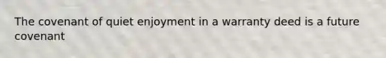 The covenant of quiet enjoyment in a warranty deed is a future covenant