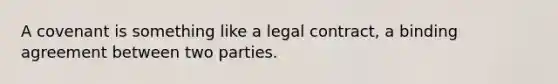 A covenant is something like a legal contract, a binding agreement between two parties.