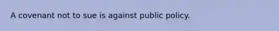 A covenant not to sue is against public policy.