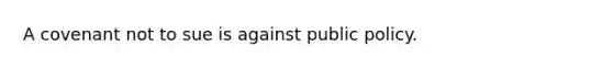 A covenant not to sue is against public policy.​