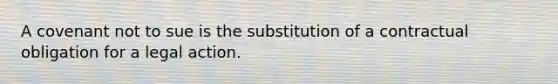 A covenant not to sue is the substitution of a contractual obligation for a legal action.