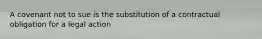 A covenant not to sue is the substitution of a contractual obligation for a legal action