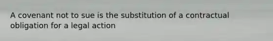 A covenant not to sue is the substitution of a contractual obligation for a legal action