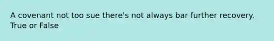 A covenant not too sue there's not always bar further recovery. True or False