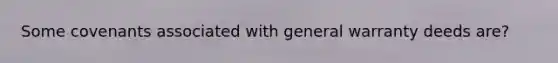 Some covenants associated with general warranty deeds are?