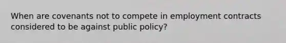 When are covenants not to compete in employment contracts considered to be against public policy?