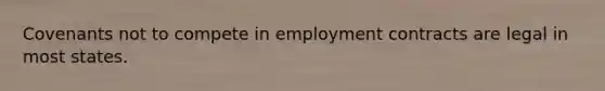 Covenants not to compete in employment contracts are legal in most states.