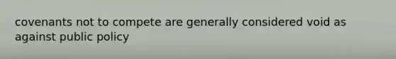 covenants not to compete are generally considered void as against public policy