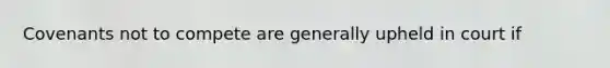 Covenants not to compete are generally upheld in court if