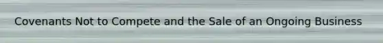 Covenants Not to Compete and the Sale of an Ongoing Business
