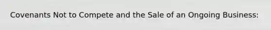 Covenants Not to Compete and the Sale of an Ongoing Business: