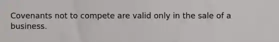 Covenants not to compete are valid only in the sale of a business.