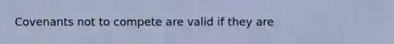 Covenants not to compete are valid if they are