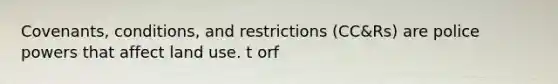 Covenants, conditions, and restrictions (CC&Rs) are police powers that affect land use. t orf