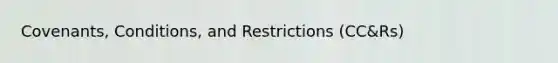 Covenants, Conditions, and Restrictions (CC&Rs)