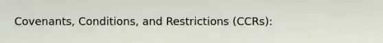 Covenants, Conditions, and Restrictions (CCRs):