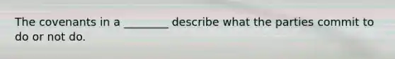 The covenants in a ________ describe what the parties commit to do or not do.