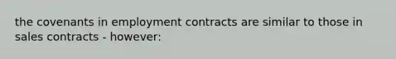 the covenants in employment contracts are similar to those in sales contracts - however: