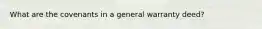 What are the covenants in a general warranty deed?