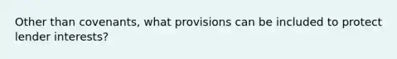 Other than covenants, what provisions can be included to protect lender interests?