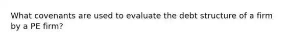 What covenants are used to evaluate the debt structure of a firm by a PE firm?