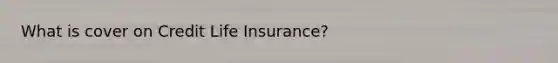 What is cover on Credit Life Insurance?