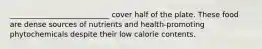 ___________________________ cover half of the plate. These food are dense sources of nutrients and health-promoting phytochemicals despite their low calorie contents.