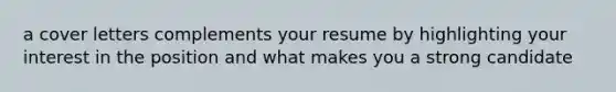 a cover letters complements your resume by highlighting your interest in the position and what makes you a strong candidate