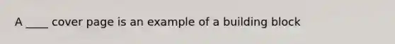 A ____ cover page is an example of a building block