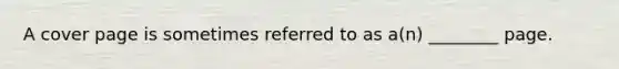 A cover page is sometimes referred to as a(n) ________ page.