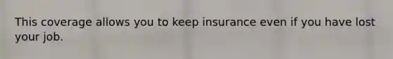 This coverage allows you to keep insurance even if you have lost your job.