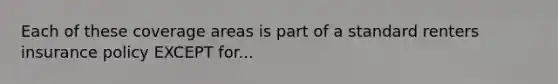 Each of these coverage areas is part of a standard renters insurance policy EXCEPT for...