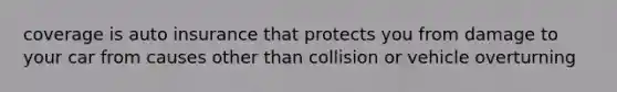 coverage is auto insurance that protects you from damage to your car from causes other than collision or vehicle overturning