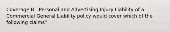 Coverage B - Personal and Advertising Injury Liability of a Commercial General Liability policy would cover which of the following claims?