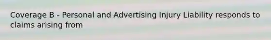 Coverage B - Personal and Advertising Injury Liability responds to claims arising from