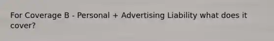 For Coverage B - Personal + Advertising Liability what does it cover?