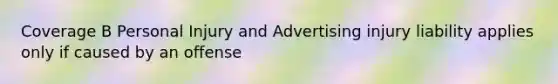 Coverage B Personal Injury and Advertising injury liability applies only if caused by an offense