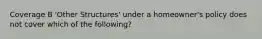 Coverage B 'Other Structures' under a homeowner's policy does not cover which of the following?