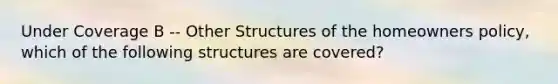 Under Coverage B -- Other Structures of the homeowners policy, which of the following structures are covered?