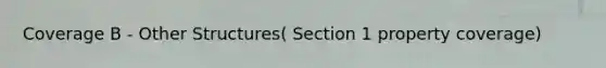 Coverage B - Other Structures( Section 1 property coverage)