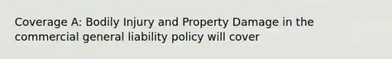 Coverage A: Bodily Injury and Property Damage in the commercial general liability policy will cover