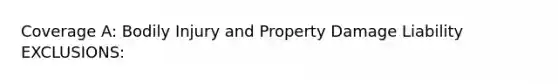 Coverage A: Bodily Injury and Property Damage Liability EXCLUSIONS: