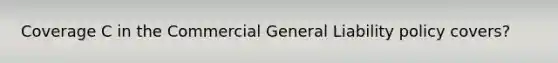 Coverage C in the Commercial General Liability policy covers?