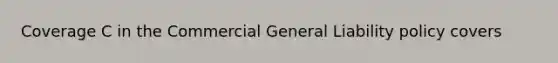 Coverage C in the Commercial General Liability policy covers