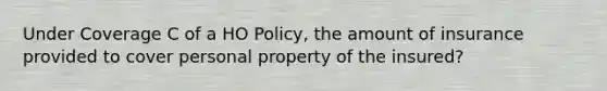 Under Coverage C of a HO Policy, the amount of insurance provided to cover personal property of the insured?